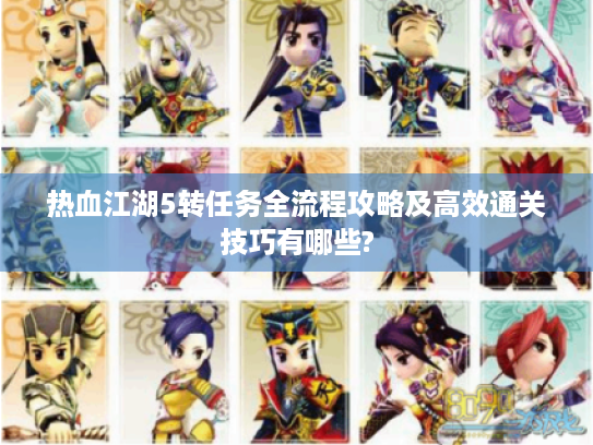 热血江湖5转任务全流程攻略及高效通关技巧有哪些?