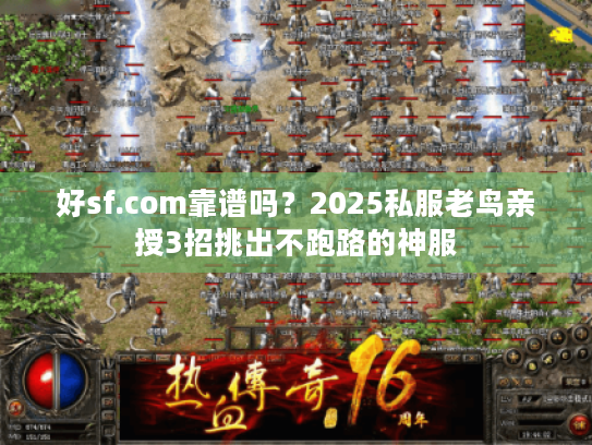 好sf.com靠谱吗？2025私服老鸟亲授3招挑出不跑路的神服