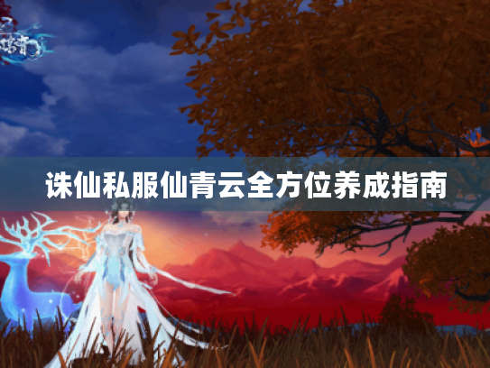 诛仙私服仙青云全方位养成指南 诛仙私服仙青云全方位养成指南