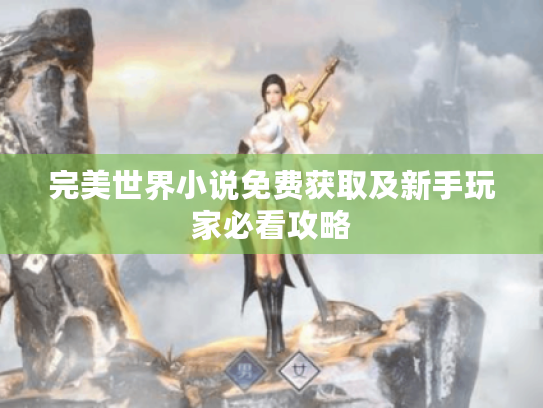 完美世界小说免费获取及新手玩家必看攻略
