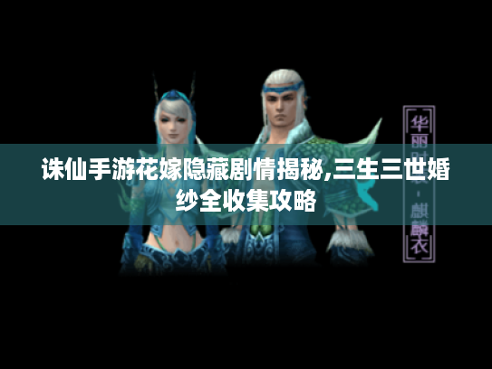 诛仙手游花嫁隐藏剧情揭秘,三生三世婚纱全收集攻略