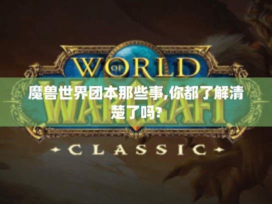 魔兽世界团本那些事,你都了解清楚了吗?