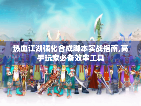 热血江湖强化合成脚本实战指南,高手玩家必备效率工具 热血江湖强化合成脚本实战指南,高手玩家必备效率工具