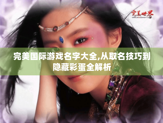 完美国际游戏名字大全,从取名技巧到隐藏彩蛋全解析