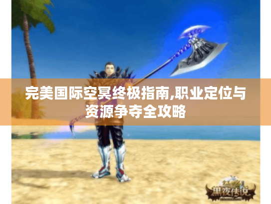 完美国际空冥终极指南,职业定位与资源争夺全攻略