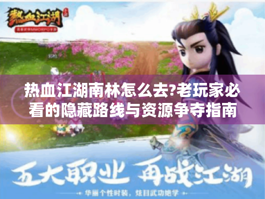 热血江湖南林怎么去?老玩家必看的隐藏路线与资源争夺指南
