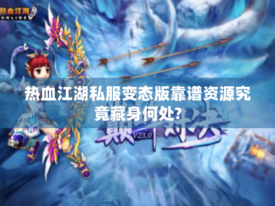 热血江湖私服变态版靠谱资源究竟藏身何处?