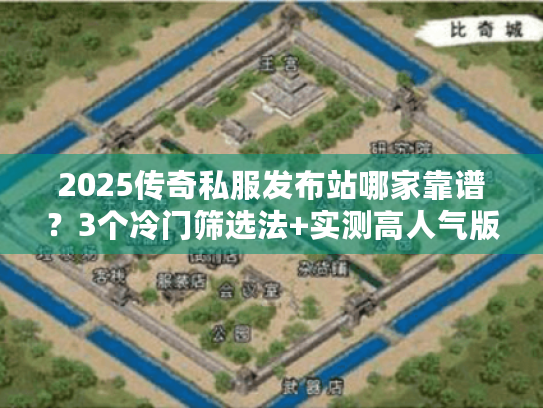 2025传奇私服发布站哪家靠谱？3个冷门筛选法+实测高人气版本清单