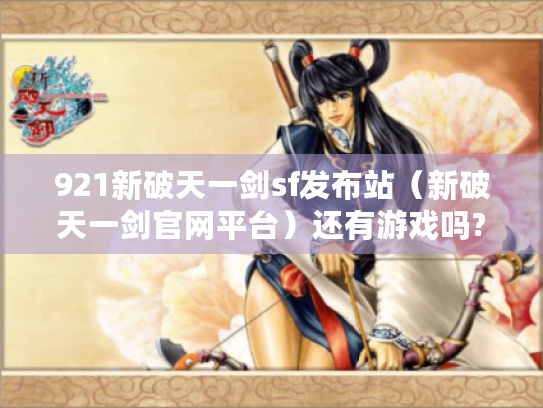 921新破天一剑sf发布站（新破天一剑官网平台）还有游戏吗?
