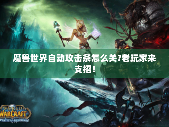 魔兽世界自动攻击条怎么关?老玩家来支招！