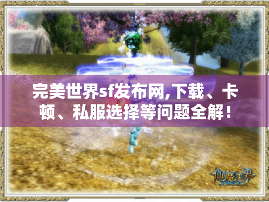 完美世界sf发布网,下载、卡顿、私服选择等问题全解！