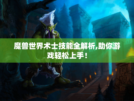 魔兽世界术士技能全解析,助你游戏轻松上手！
