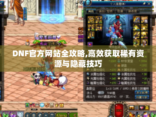 DNF官方网站全攻略,高效获取稀有资源与隐藏技巧 DNF官方网站全攻略,高效获取稀有资源与隐藏技巧
