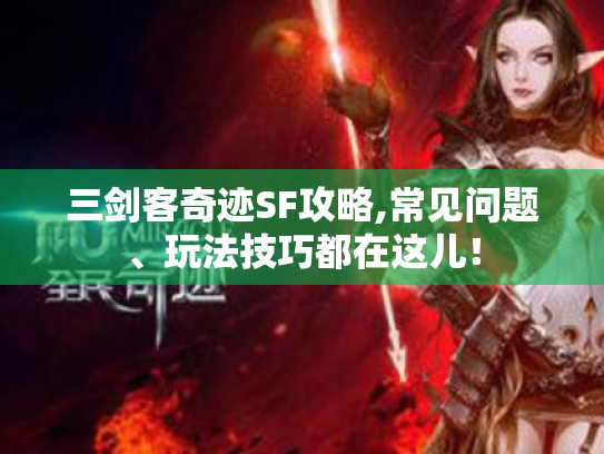 三剑客奇迹SF攻略,常见问题、玩法技巧都在这儿！