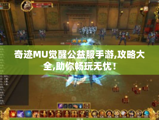 奇迹MU觉醒公益服手游,攻略大全,助你畅玩无忧! 奇迹MU觉醒公益服手游,攻略大全,助你畅玩无忧!
