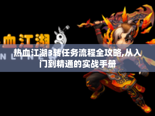 热血江湖3转任务流程全攻略,从入门到精通的实战手册 热血江湖3转任务流程全攻略,从入门到精通的实战手册