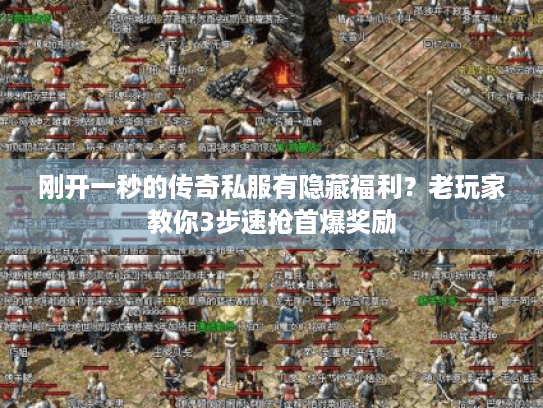 刚开一秒的传奇私服有隐藏福利？老玩家教你3步速抢首爆奖励