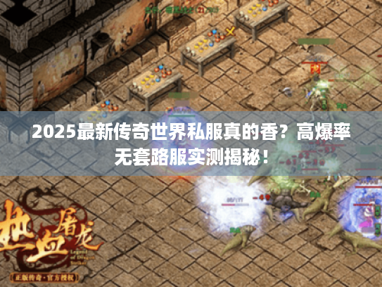 2025最新传奇世界私服真的香？高爆率无套路服实测揭秘！