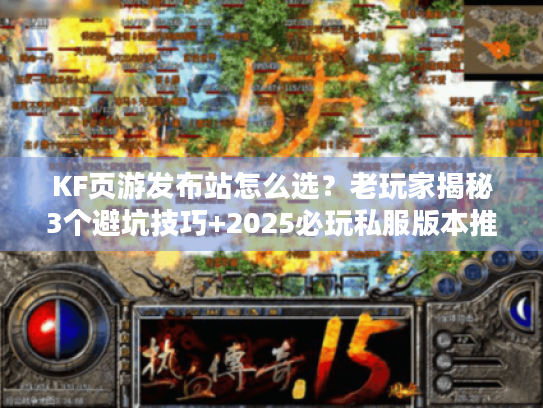 KF页游发布站怎么选？老玩家揭秘3个避坑技巧+2025必玩私服版本推荐
