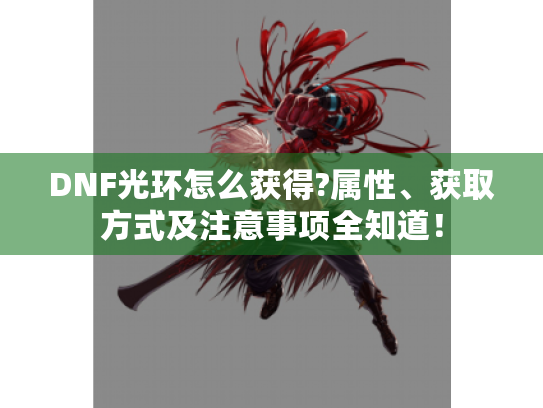 DNF光环怎么获得?属性、获取方式及注意事项全知道！