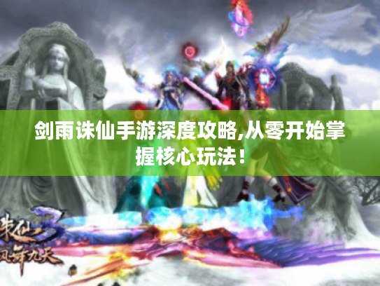 剑雨诛仙手游深度攻略,从零开始掌握核心玩法！