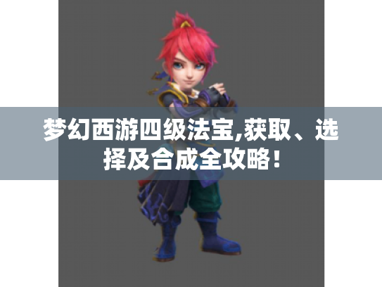 梦幻西游四级法宝,获取、选择及合成全攻略！