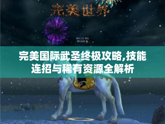 完美国际武圣终极攻略,技能连招与稀有资源全解析