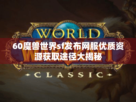 60魔兽世界sf发布网服优质资源获取途径大揭秘