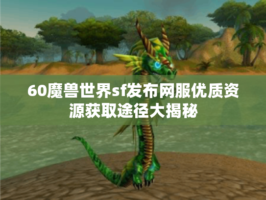 60魔兽世界sf发布网服优质资源获取途径大揭秘