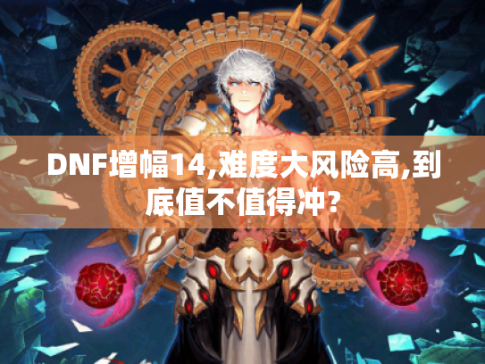 DNF增幅14,难度大风险高,到底值不值得冲?