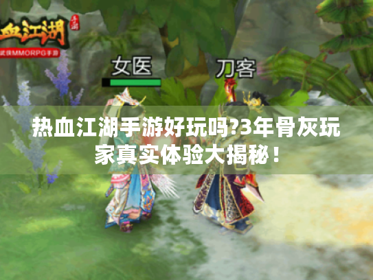热血江湖手游好玩吗?3年骨灰玩家真实体验大揭秘！