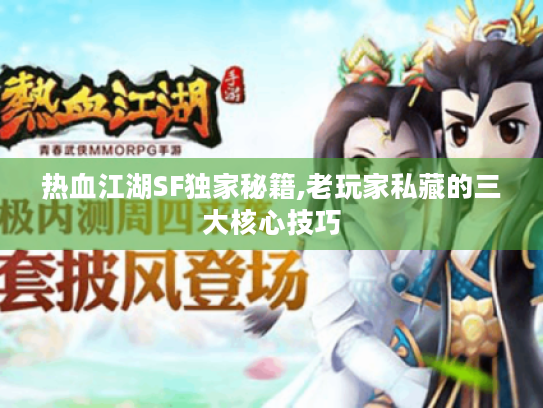热血江湖SF独家秘籍,老玩家私藏的三大核心技巧