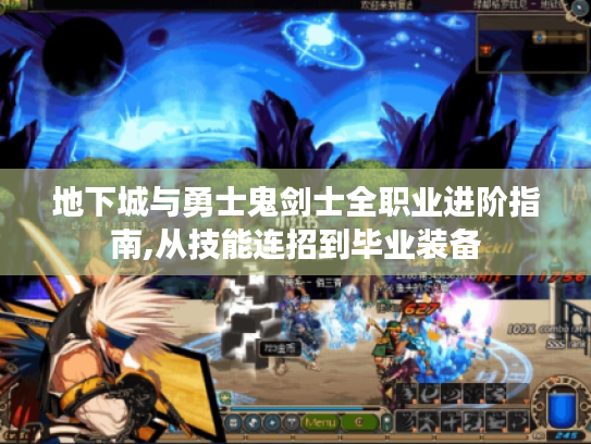 地下城与勇士鬼剑士全职业进阶指南,从技能连招到毕业装备 地下城与勇士鬼剑士全职业进阶指南,从技能连招到毕业装备