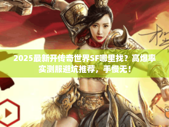 2025最新开传奇世界SF哪里找？高爆率实测服避坑推荐，手慢无！