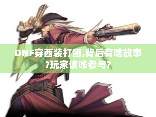 DNF穿西装打团,背后有啥故事?玩家该咋参与?