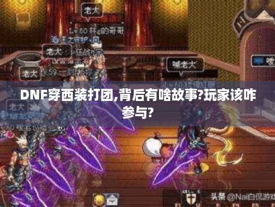 DNF穿西装打团,背后有啥故事?玩家该咋参与?