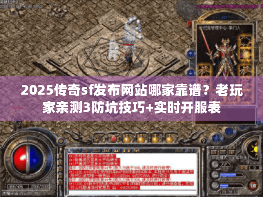 2025传奇sf发布网站哪家靠谱？老玩家亲测3防坑技巧+实时开服表
