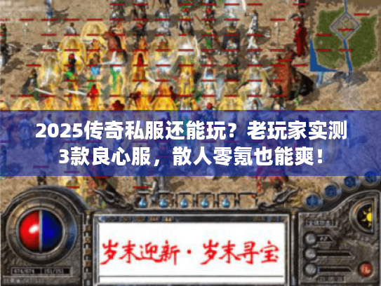 2025传奇私服还能玩？老玩家实测3款良心服，散人零氪也能爽！
