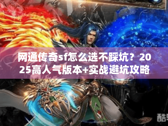 网通传奇sf怎么选不踩坑？2025高人气版本+实战避坑攻略全揭秘