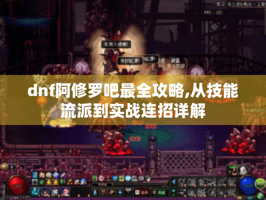 dnf阿修罗吧最全攻略,从技能流派到实战连招详解
