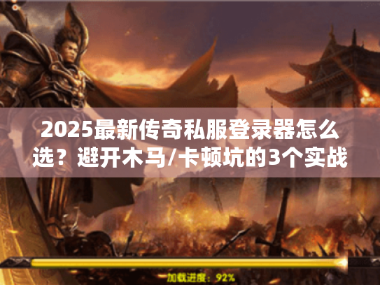 2025最新传奇私服登录器怎么选?避开木马/卡顿坑的3个实战技巧 2025最新传奇私服登录器怎么选?避开木马/卡顿坑的3个实战技巧