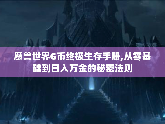 魔兽世界G币终极生存手册,从零基础到日入万金的秘密法则