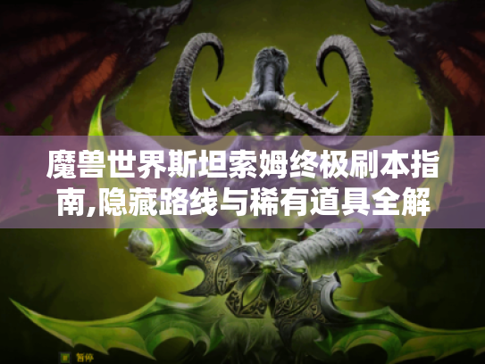 魔兽世界斯坦索姆终极刷本指南,隐藏路线与稀有道具全解析 魔兽世界斯坦索姆终极刷本指南,隐藏路线与稀有道具全解析