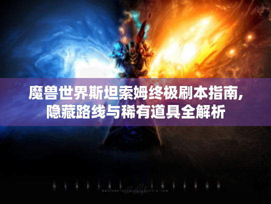 魔兽世界斯坦索姆终极刷本指南,隐藏路线与稀有道具全解析 魔兽世界斯坦索姆终极刷本指南,隐藏路线与稀有道具全解析