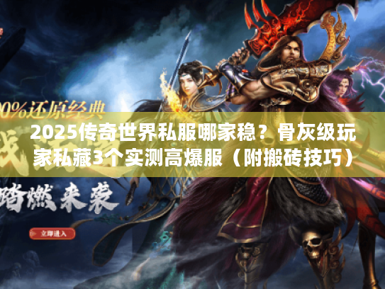 2025传奇世界私服哪家稳？骨灰级玩家私藏3个实测高爆服（附搬砖技巧）