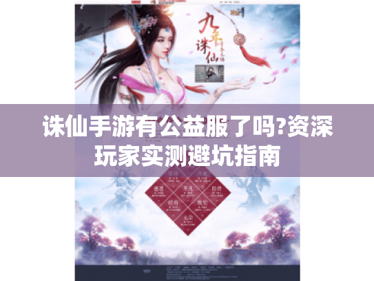 诛仙手游有公益服了吗?资深玩家实测避坑指南 诛仙手游有公益服了吗?资深玩家实测避坑指南