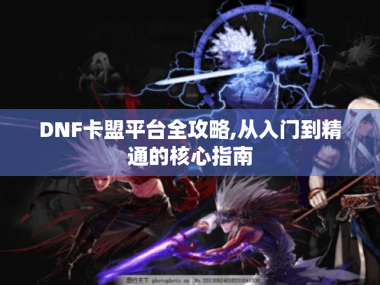 DNF卡盟平台全攻略,从入门到精通的核心指南