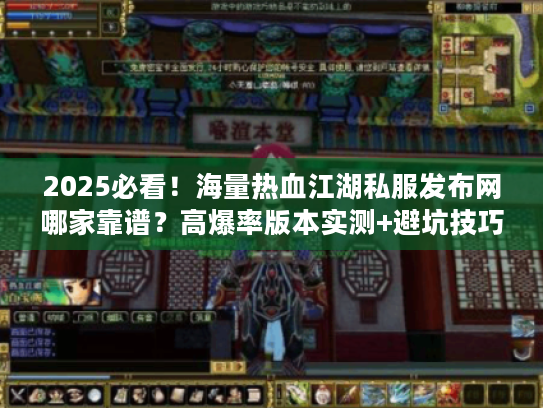 2025必看!海量热血江湖私服发布网哪家靠谱?高爆率版本实测+避坑技巧 2025必看!海量热血江湖私服发布网哪家靠谱?高爆率版本实测+避坑技巧