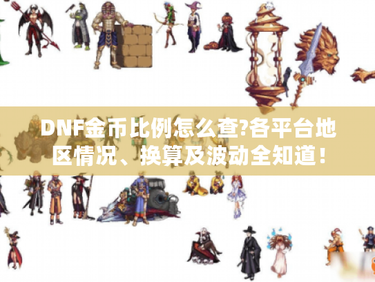 DNF金币比例怎么查?各平台地区情况、换算及波动全知道！