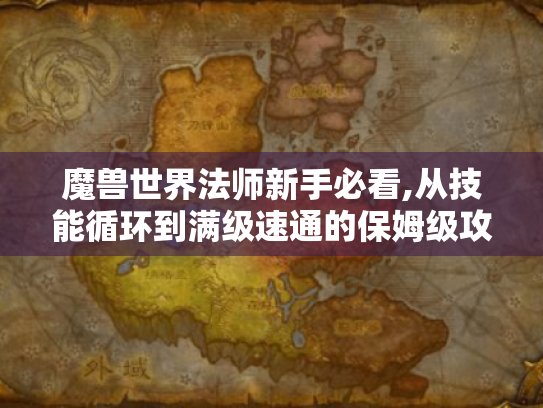 魔兽世界法师新手必看,从技能循环到满级速通的保姆级攻略